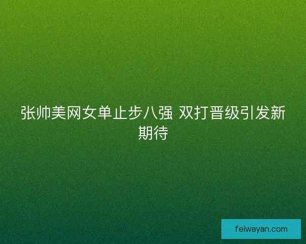 张帅美网女单止步八强 双打晋级引发新期待